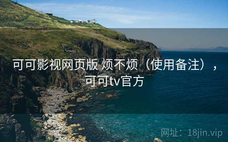 可可影视网页版 烦不烦（使用备注），可可tv官方