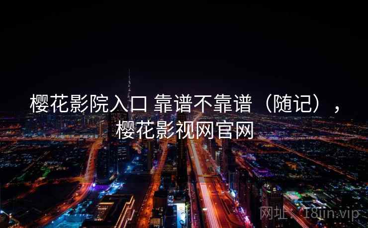 樱花影院入口 靠谱不靠谱（随记），樱花影视网官网