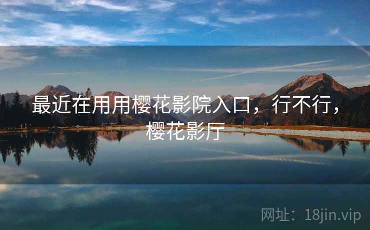 最近在用用樱花影院入口,行不行,樱花影厅 最近在用用樱花影院入口,行不行,樱花影厅