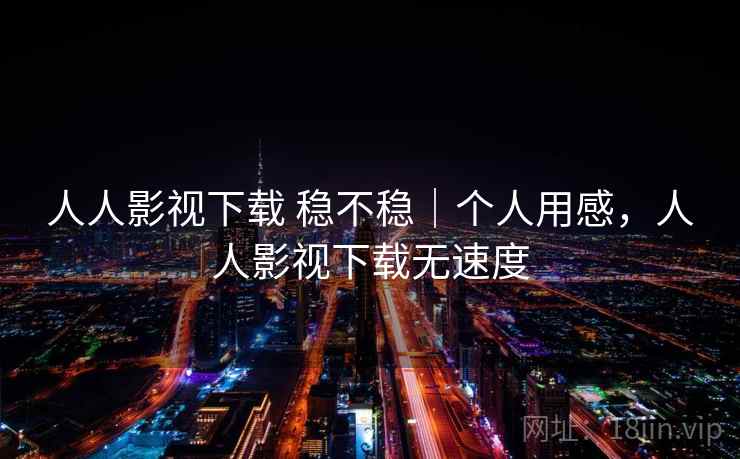 人人影视下载 稳不稳|个人用感,人人影视下载无速度 人人影视下载 稳不稳|个人用感,人人影视下载无速度