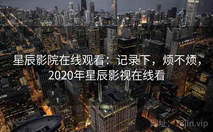 星辰影院在线观看:记录下,烦不烦,2020年星辰影视在线看 星辰影院在线观看:记录下,烦不烦,2020年星辰影视在线看