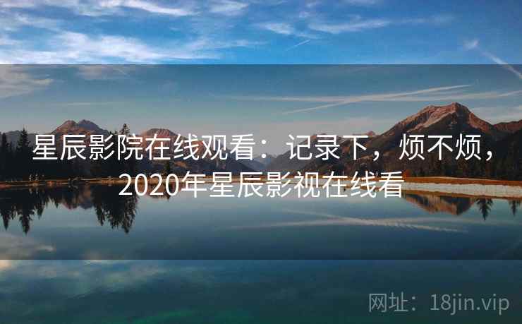 星辰影院在线观看:记录下,烦不烦,2020年星辰影视在线看 星辰影院在线观看:记录下,烦不烦,2020年星辰影视在线看