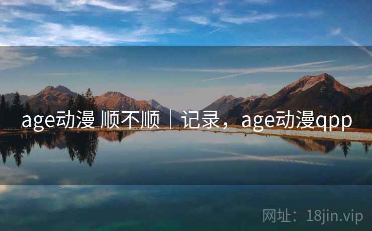 age动漫 顺不顺｜记录，age动漫qpp