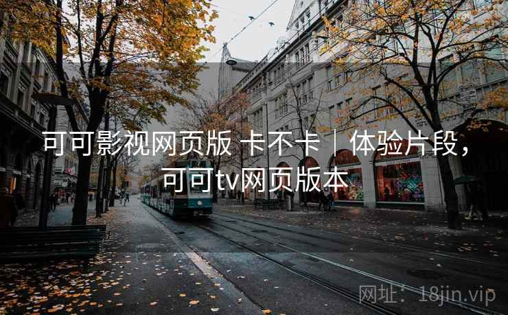 可可影视网页版 卡不卡｜体验片段，可可tv网页版本