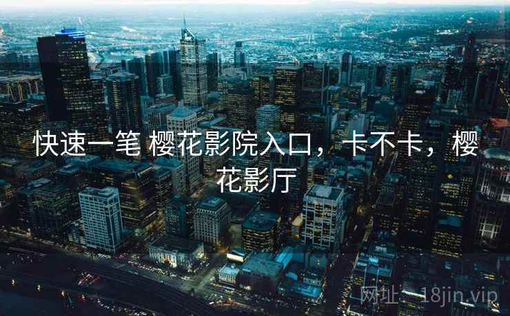 快速一笔 樱花影院入口,卡不卡,樱花影厅 快速一笔 樱花影院入口,卡不卡,樱花影厅