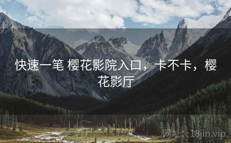 快速一笔 樱花影院入口,卡不卡,樱花影厅 快速一笔 樱花影院入口,卡不卡,樱花影厅