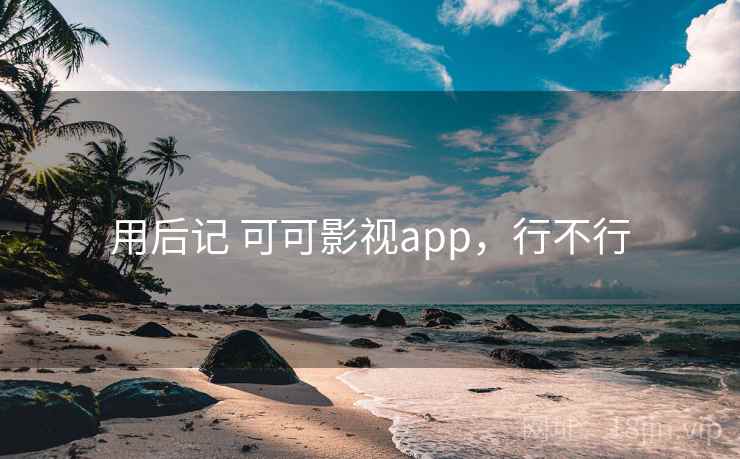 用后记 可可影视app，行不行