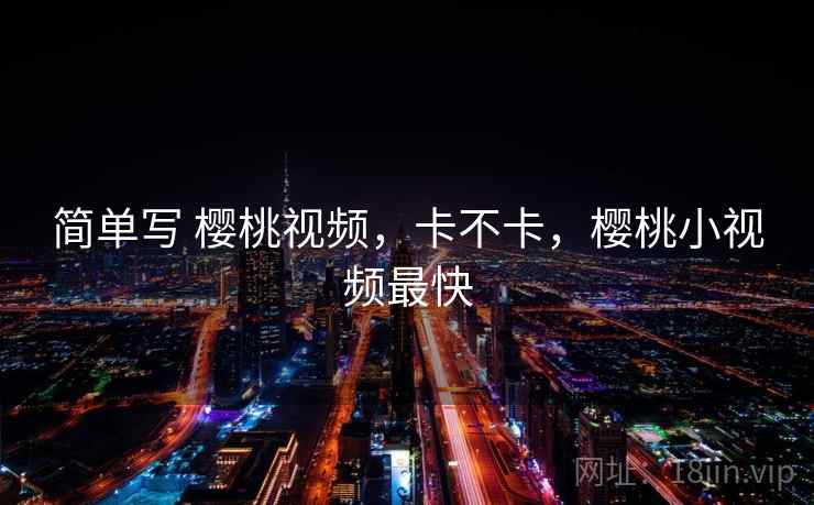 简单写 樱桃视频,卡不卡,樱桃小视频最快 简单写 樱桃视频,卡不卡,樱桃小视频最快