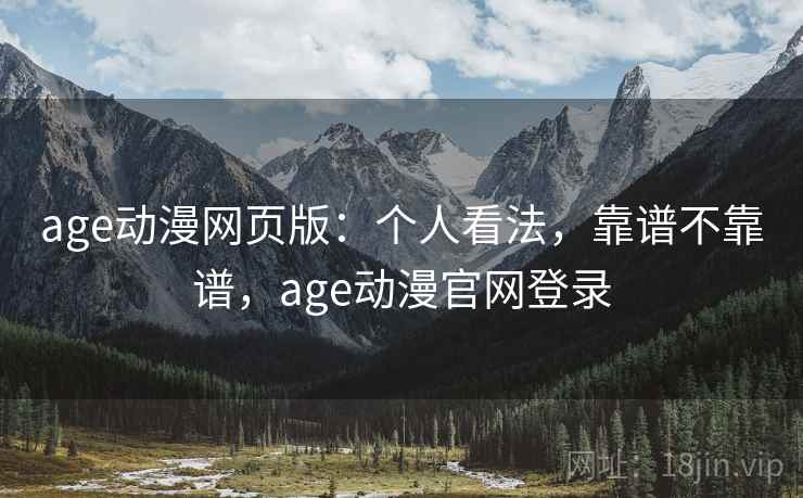 age动漫网页版:个人看法,靠谱不靠谱,age动漫官网登录 age动漫网页版:个人看法,靠谱不靠谱,age动漫官网登录