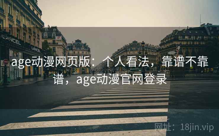 age动漫网页版:个人看法,靠谱不靠谱,age动漫官网登录 age动漫网页版:个人看法,靠谱不靠谱,age动漫官网登录