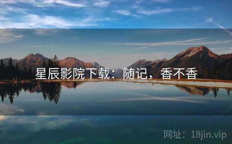 星辰影院下载：随记，香不香