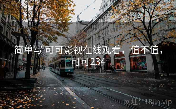 简单写 可可影视在线观看，值不值，可可234
