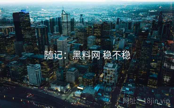 随记：黑料网 稳不稳