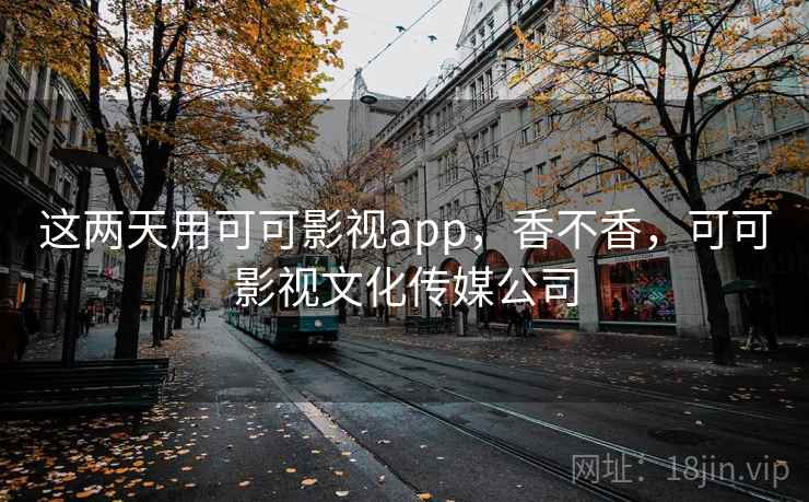 这两天用可可影视app，香不香，可可影视文化传媒公司