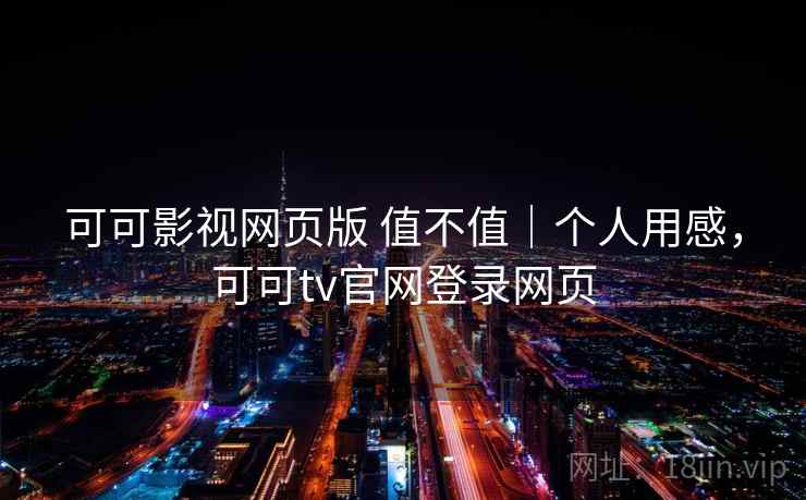 可可影视网页版 值不值｜个人用感，可可tv官网登录网页