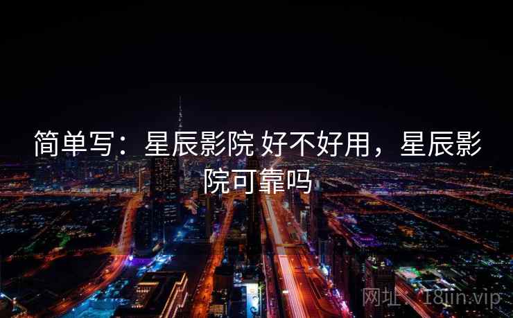 简单写：星辰影院 好不好用，星辰影院可靠吗