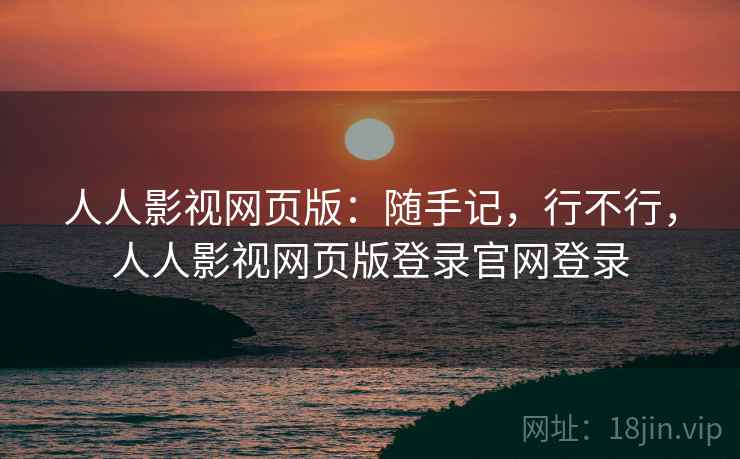 人人影视网页版：随手记，行不行，人人影视网页版登录官网登录