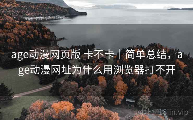 age动漫网页版 卡不卡｜简单总结，age动漫网址为什么用浏览器打不开