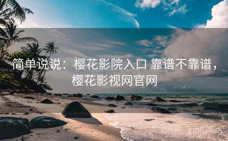 简单说说：樱花影院入口 靠谱不靠谱，樱花影视网官网
