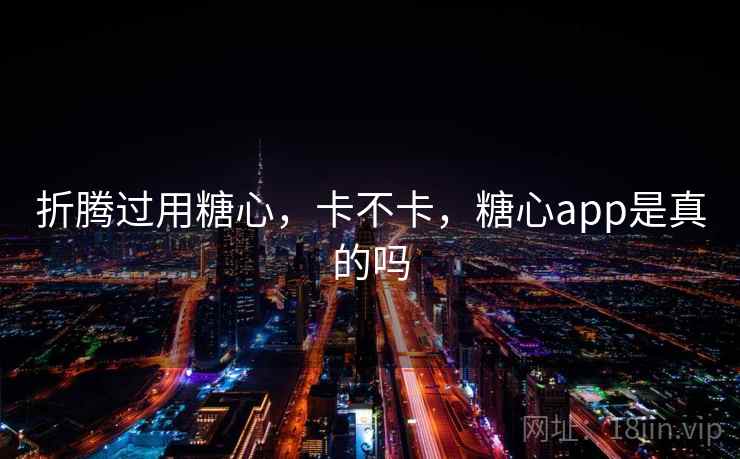 折腾过用糖心，卡不卡，糖心app是真的吗