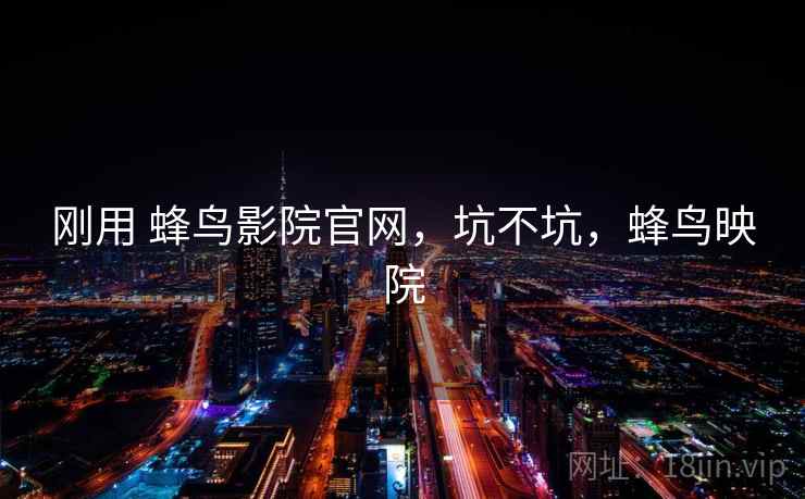 刚用 蜂鸟影院官网，坑不坑，蜂鸟映院