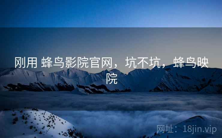 刚用 蜂鸟影院官网，坑不坑，蜂鸟映院