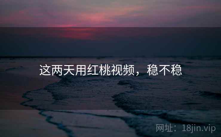 这两天用红桃视频，稳不稳