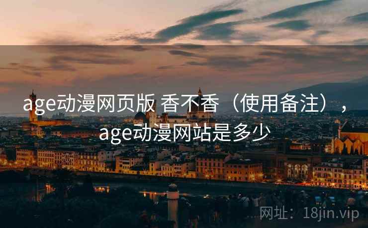 age动漫网页版 香不香(使用备注),age动漫网站是多少 age动漫网页版 香不香(使用备注),age动漫网站是多少
