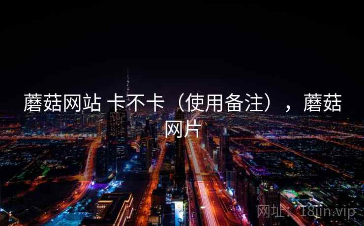 蘑菇网站 卡不卡（使用备注），蘑菇网片