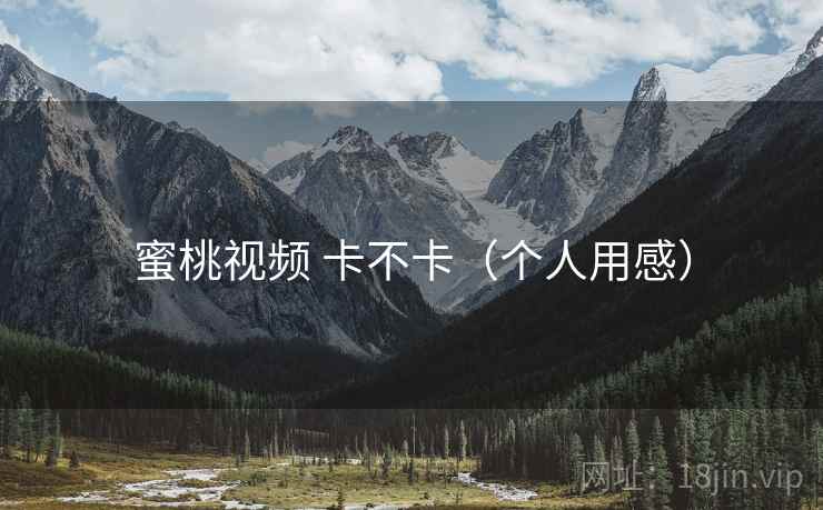 蜜桃视频 卡不卡（个人用感）