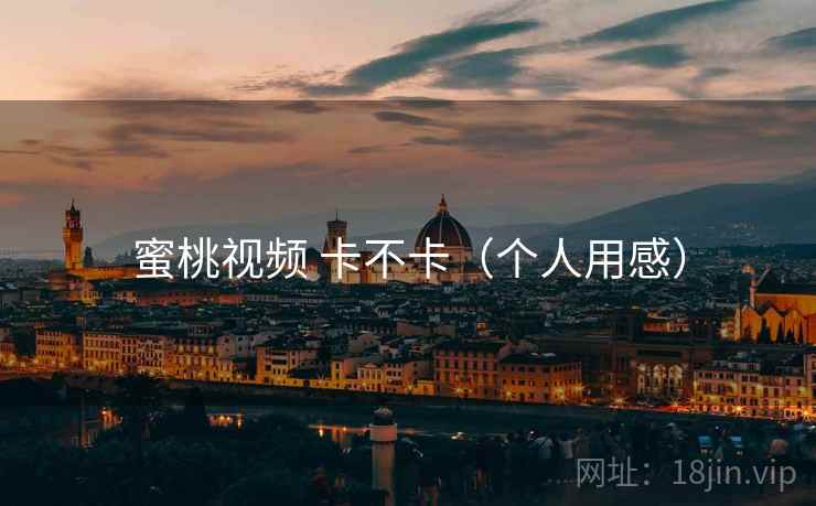 蜜桃视频 卡不卡（个人用感）