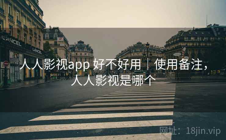 人人影视app 好不好用|使用备注,人人影视是哪个 人人影视app 好不好用|使用备注,人人影视是哪个