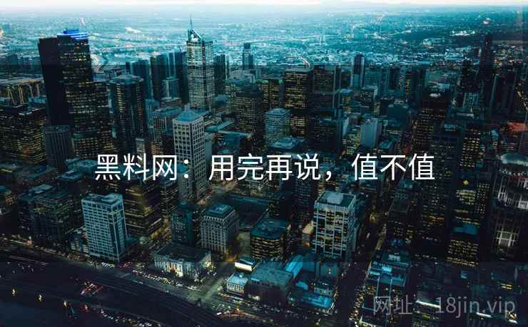 黑料网：用完再说，值不值