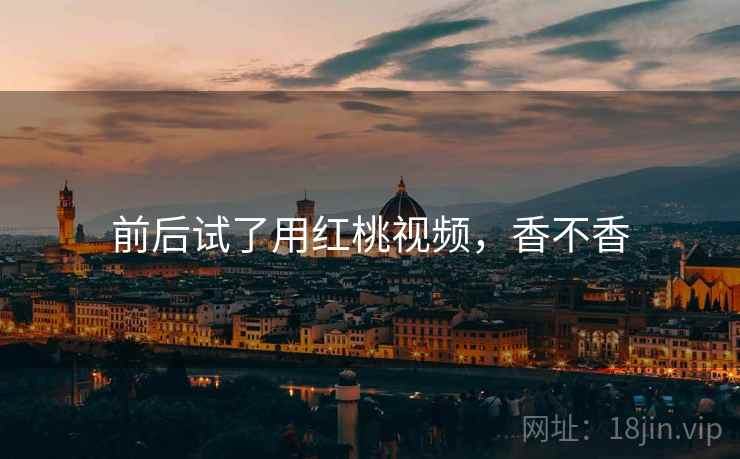 前后试了用红桃视频，香不香