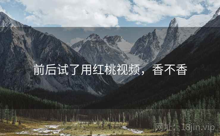 前后试了用红桃视频，香不香