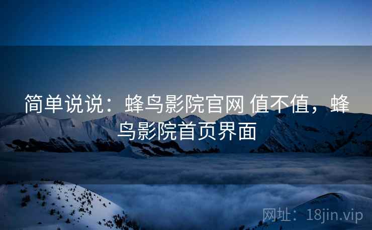 简单说说:蜂鸟影院官网 值不值,蜂鸟影院首页界面 简单说说:蜂鸟影院官网 值不值,蜂鸟影院首页界面