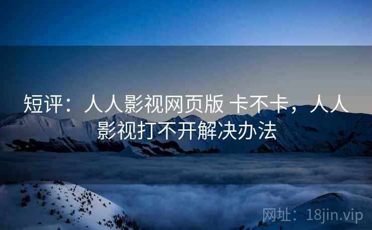 短评：人人影视网页版 卡不卡，人人影视打不开解决办法