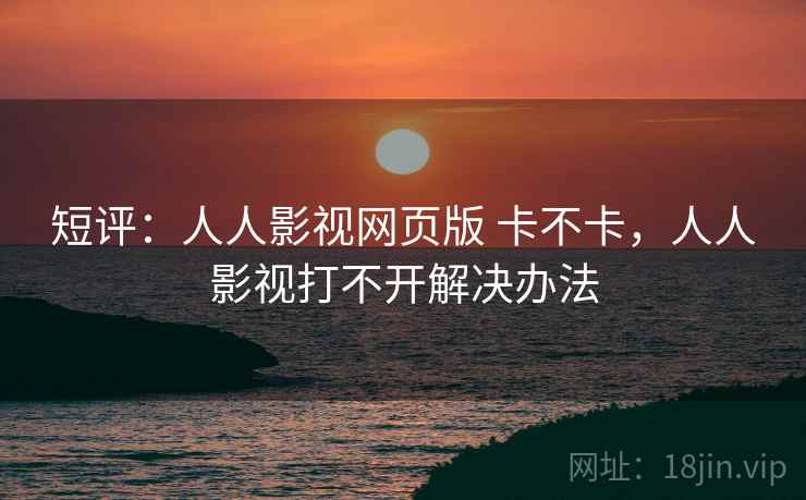 短评：人人影视网页版 卡不卡，人人影视打不开解决办法