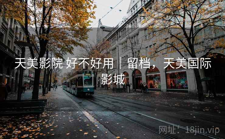 天美影院 好不好用|留档,天美国际影城 天美影院 好不好用|留档,天美国际影城