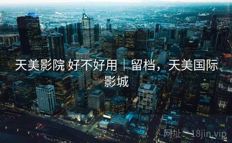 天美影院 好不好用|留档,天美国际影城 天美影院 好不好用|留档,天美国际影城
