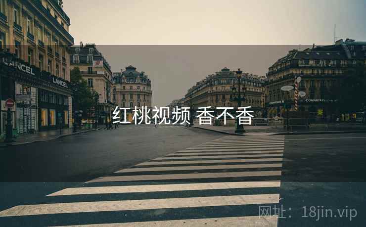 红桃视频 香不香 红桃视频 香不香