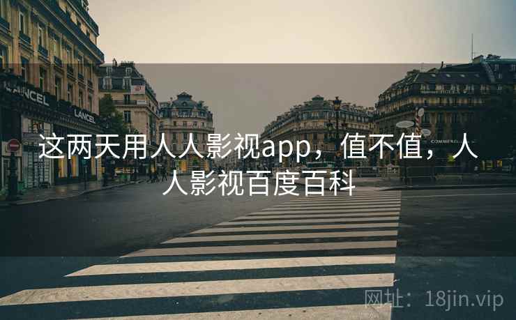 这两天用人人影视app，值不值，人人影视百度百科