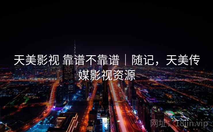 天美影视 靠谱不靠谱|随记,天美传媒影视资源 天美影视 靠谱不靠谱|随记,天美传媒影视资源