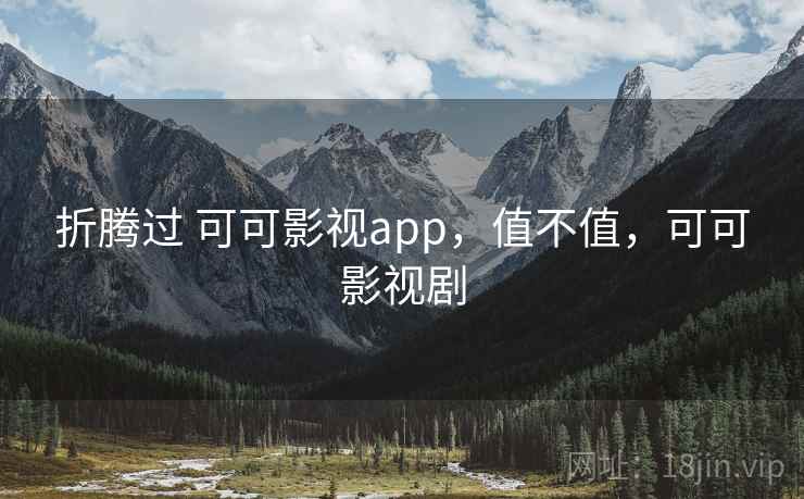 折腾过 可可影视app，值不值，可可影视剧