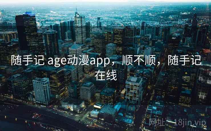 随手记 age动漫app,顺不顺,随手记在线 随手记 age动漫app,顺不顺,随手记在线