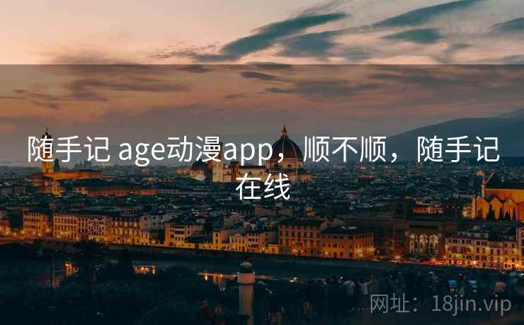 随手记 age动漫app,顺不顺,随手记在线 随手记 age动漫app,顺不顺,随手记在线