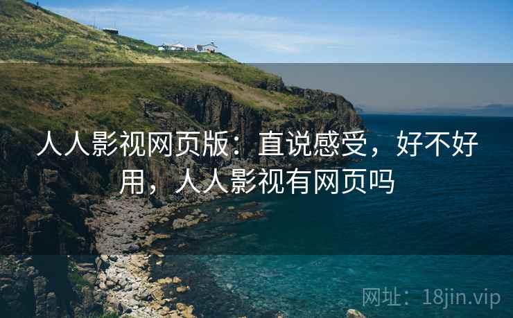 人人影视网页版:直说感受,好不好用,人人影视有网页吗 人人影视网页版:直说感受,好不好用,人人影视有网页吗