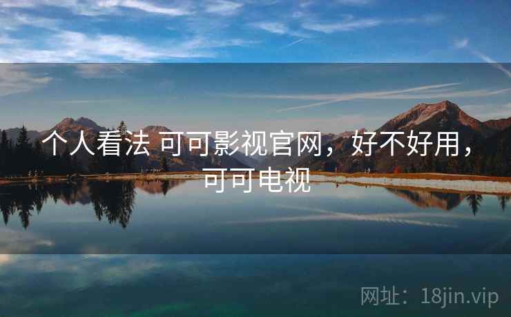 个人看法 可可影视官网，好不好用，可可电视