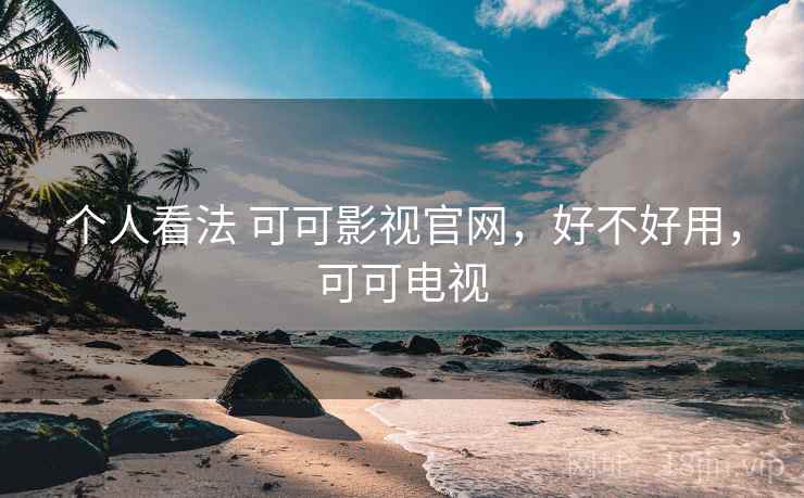 个人看法 可可影视官网，好不好用，可可电视