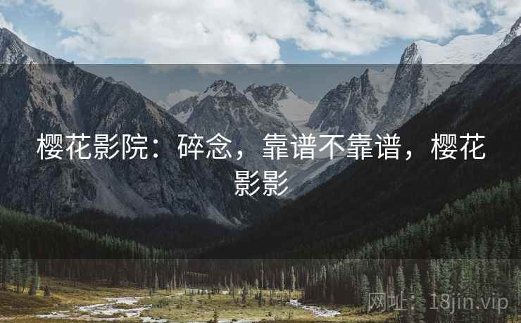 樱花影院:碎念,靠谱不靠谱,樱花影影 樱花影院:碎念,靠谱不靠谱,樱花影影
